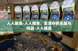 人人捕鱼-人人捕鱼，生活中的乐趣与挑战-人人捕鱼