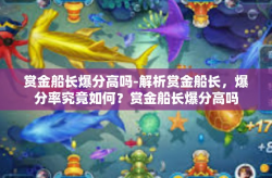 赏金船长爆分高吗-解析赏金船长，爆分率究竟如何？赏金船长爆分高吗