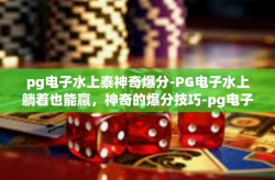 pg电子水上泰神奇爆分-PG电子水上躺着也能赢，神奇的爆分技巧-pg电子水上泰神奇爆分