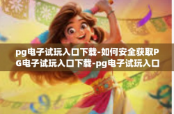 pg电子试玩入口下载-如何安全获取PG电子试玩入口下载-pg电子试玩入口下载