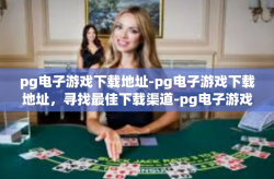 pg电子游戏下载地址-pg电子游戏下载地址，寻找最佳下载渠道-pg电子游戏下载地址