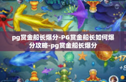pg赏金船长爆分-PG赏金船长如何爆分攻略-pg赏金船长爆分