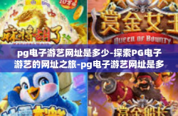 pg电子游艺网址是多少-探索PG电子游艺的网址之旅-pg电子游艺网址是多少