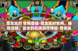 尊龙凯时 官网登陆-尊龙凯时官网，体验流畅、安全的在线游戏体验-尊龙凯时 官网登陆