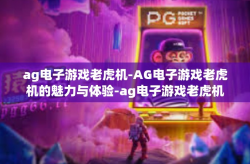 ag电子游戏老虎机-AG电子游戏老虎机的魅力与体验-ag电子游戏老虎机