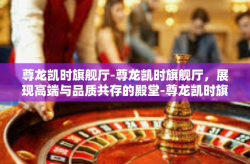 尊龙凯时旗舰厅-尊龙凯时旗舰厅，展现高端与品质共存的殿堂-尊龙凯时旗舰厅
