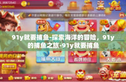 91y就要捕鱼-探索海洋的冒险，91y的捕鱼之旅-91y就要捕鱼