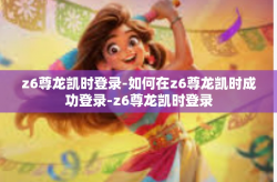 z6尊龙凯时登录-如何在z6尊龙凯时成功登录-z6尊龙凯时登录