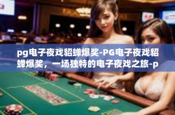 pg电子夜戏貂蝉爆奖-PG电子夜戏貂蝉爆奖，一场独特的电子夜戏之旅-pg电子夜戏貂蝉爆奖