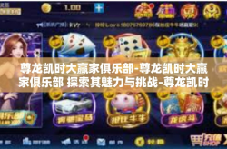 尊龙凯时大赢家俱乐部-尊龙凯时大赢家俱乐部 探索其魅力与挑战-尊龙凯时大赢家俱乐部