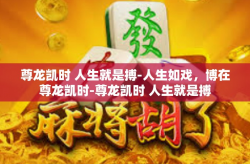 尊龙凯时 人生就是搏-人生如戏，博在尊龙凯时-尊龙凯时 人生就是搏