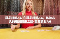 尊龙凯时AG-在尊龙凯时AG，体验非凡的在线娱乐之旅-尊龙凯时AG
