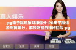 pg电子福运象财神爆分-PG电子福运象财神爆分，解锁财富的神秘钥匙-pg电子福运象财神爆分