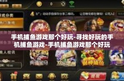 手机捕鱼游戏那个好玩-寻找好玩的手机捕鱼游戏-手机捕鱼游戏那个好玩