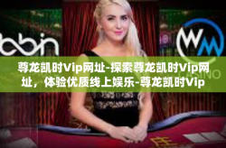 尊龙凯时Vip网址-探索尊龙凯时Vip网址，体验优质线上娱乐-尊龙凯时Vip网址