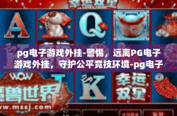 pg电子游戏外挂-警惕，远离PG电子游戏外挂，守护公平竞技环境-pg电子游戏外挂