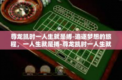 尊龙凯时一人生就是搏-追逐梦想的旅程，一人生就是搏-尊龙凯时一人生就是搏