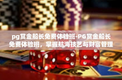 pg赏金船长免费体验班-PG赏金船长免费体验班，掌握航海技艺与财富管理之道-pg赏金船长免费体验班