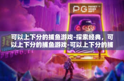 可以上下分的捕鱼游戏-探索经典，可以上下分的捕鱼游戏-可以上下分的捕鱼游戏