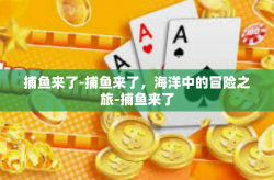 捕鱼来了-捕鱼来了，海洋中的冒险之旅-捕鱼来了