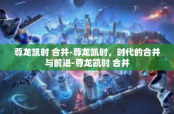 尊龙凯时 合并-尊龙凯时，时代的合并与前进-尊龙凯时 合并