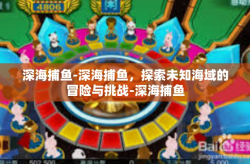 深海捕鱼-深海捕鱼，探索未知海域的冒险与挑战-深海捕鱼