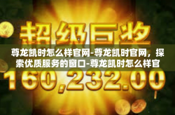 尊龙凯时怎么样官网-尊龙凯时官网，探索优质服务的窗口-尊龙凯时怎么样官网