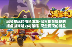 现金提现的捕鱼游戏-探索现金提现的捕鱼游戏魅力与策略-现金提现的捕鱼游戏