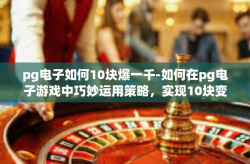 pg电子如何10块爆一千-如何在pg电子游戏中巧妙运用策略，实现10块变千金-pg电子如何10块爆一千