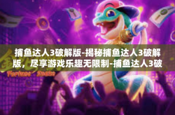 捕鱼达人3破解版-揭秘捕鱼达人3破解版，尽享游戏乐趣无限制-捕鱼达人3破解版