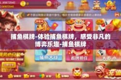 捕鱼棋牌-体验捕鱼棋牌，感受非凡的博弈乐趣-捕鱼棋牌