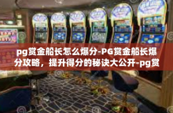 pg赏金船长怎么爆分-PG赏金船长爆分攻略，提升得分的秘诀大公开-pg赏金船长怎么爆分