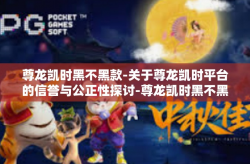 尊龙凯时黑不黑款-关于尊龙凯时平台的信誉与公正性探讨-尊龙凯时黑不黑款