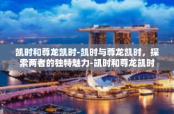 凯时和尊龙凯时-凯时与尊龙凯时，探索两者的独特魅力-凯时和尊龙凯时