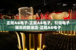 正规AG电子-正规AG电子，引领电子娱乐的新潮流-正规AG电子