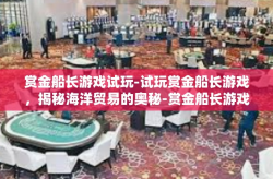 赏金船长游戏试玩-试玩赏金船长游戏，揭秘海洋贸易的奥秘-赏金船长游戏试玩