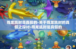 尊龙凯时是真假的-关于尊龙凯时的真假之探讨-尊龙凯时是真假的