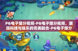 PG电子爆分视频-PG电子爆分视频，展现科技与娱乐的完美融合-PG电子爆分视频