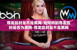 尊龙凯时是不是黑网-如何辨别尊龙凯时是否为黑网-尊龙凯时是不是黑网