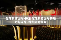 尊龙凯时国际-探索尊龙凯时国际的魅力与未来-尊龙凯时国际