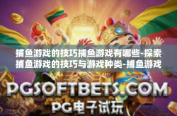 捕鱼游戏的技巧捕鱼游戏有哪些-探索捕鱼游戏的技巧与游戏种类-捕鱼游戏的技巧捕鱼游戏有哪些