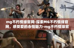 mg不朽情缘官网-探索MG不朽情缘官网，感受爱的永恒魅力-mg不朽情缘官网