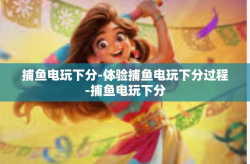 捕鱼电玩下分-体验捕鱼电玩下分过程-捕鱼电玩下分
