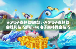 ag电子森林舞会技巧-AG电子森林舞会胜利技巧解析-ag电子森林舞会技巧