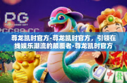尊龙凯时官方-尊龙凯时官方，引领在线娱乐潮流的颠覆者-尊龙凯时官方