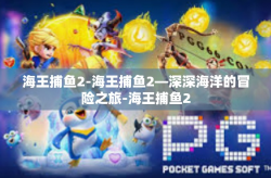 海王捕鱼2-海王捕鱼2—深深海洋的冒险之旅-海王捕鱼2