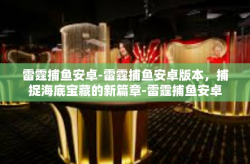 雷霆捕鱼安卓-雷霆捕鱼安卓版本，捕捉海底宝藏的新篇章-雷霆捕鱼安卓