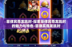 菲律宾尊龙凯时-探索菲律宾尊龙凯时的魅力与特色-菲律宾尊龙凯时