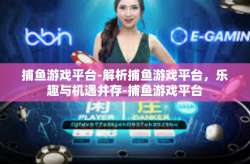 捕鱼游戏平台-解析捕鱼游戏平台，乐趣与机遇并存-捕鱼游戏平台