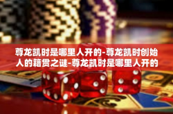 尊龙凯时是哪里人开的-尊龙凯时创始人的籍贯之谜-尊龙凯时是哪里人开的